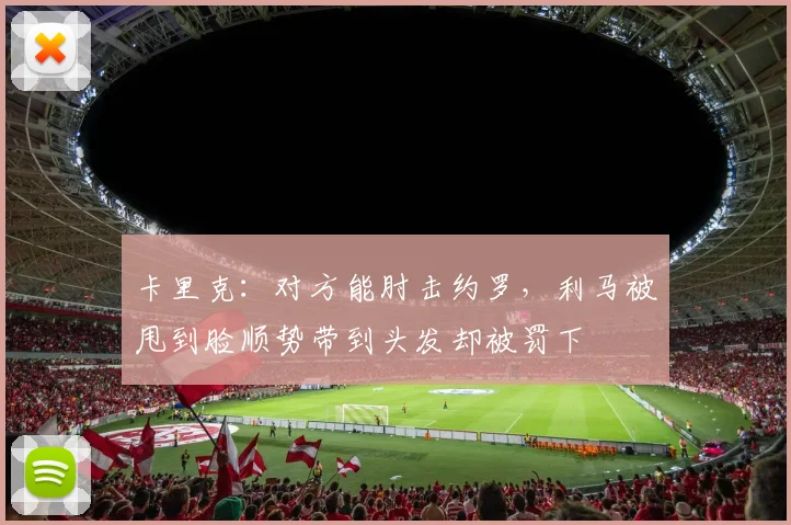 卡里克：对方能肘击约罗，利马被甩到脸顺势带到头发却被罚下