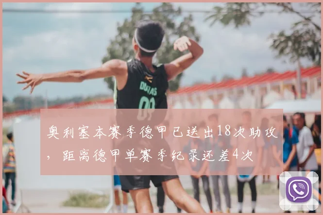 奥利塞本赛季德甲已送出18次助攻，距离德甲单赛季纪录还差4次