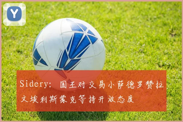 Sidery：国王对交易小萨德罗赞拉文埃利斯蒙克等持开放态度