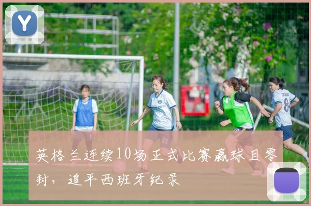 英格兰连续10场正式比赛赢球且零封，追平西班牙纪录