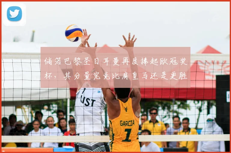 倘若巴黎圣日耳曼再度捧起欧冠奖杯，其分量究竟比肩皇马还是更胜巴萨？