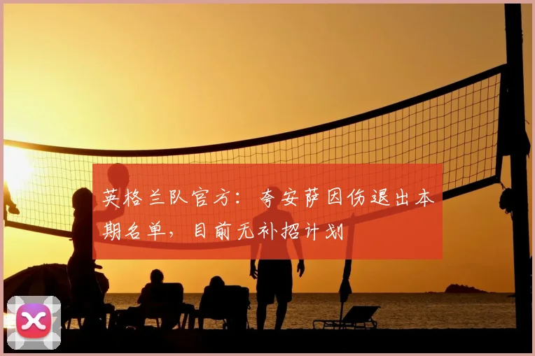 英格兰队官方：夸安萨因伤退出本期名单，目前无补招计划