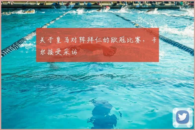 关于皇马对阵拜仁的欧冠比赛，卡尔接受采访