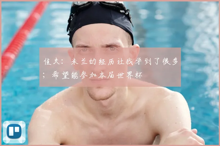 佳夫：米兰的经历让我学到了很多；希望能参加本届世界杯