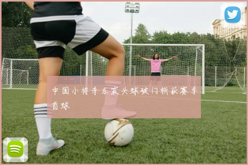 中国小将李东宸头球破门斩获赛季首球