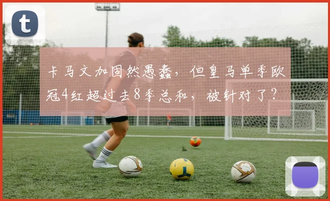 卡马文加固然愚蠢，但皇马单季欧冠4红超过去8季总和，被针对了？