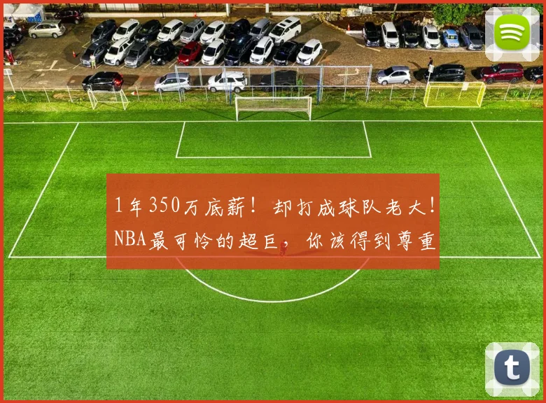 1年350万底薪！却打成球队老大！NBA最可怜的超巨，你该得到尊重