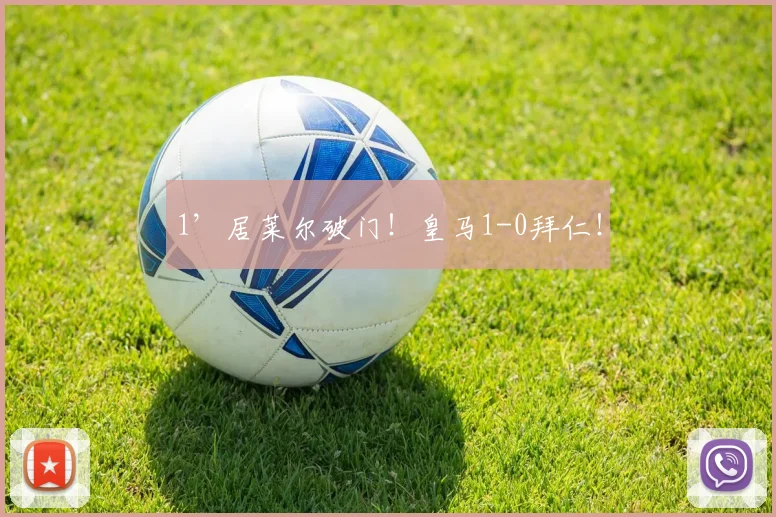 1’居莱尔破门！皇马1-0拜仁！