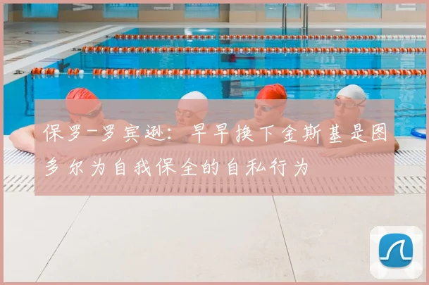 保罗-罗宾逊：早早换下金斯基是图多尔为自我保全的自私行为