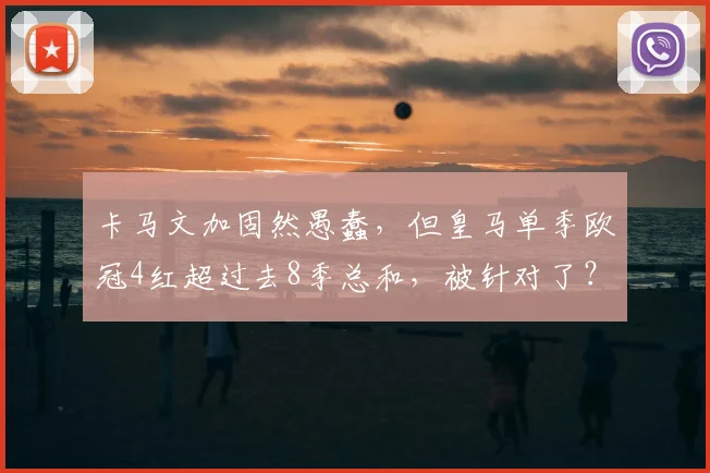 卡马文加固然愚蠢，但皇马单季欧冠4红超过去8季总和，被针对了？