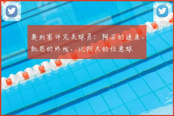 奥利塞评完美球员：阿芳的速度、凯恩的终结、比朔夫的任意球